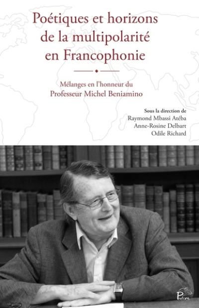 Poétiques et horizons de la multipolarité en Francophonie : mélanges en l'honneur du professeur Michel Beniamino