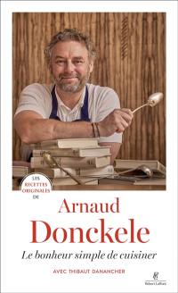 Les recettes originales d'Arnaud Donckele : le bonheur simple de cuisiner