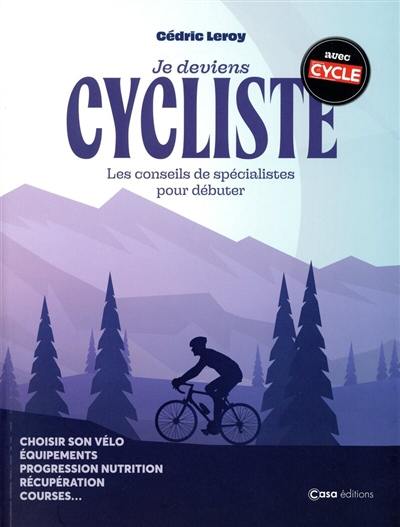 Je deviens cycliste : les conseils de spécialistes pour débuter : choisir son vélo, équipements, progression nutrition, récupération, courses...