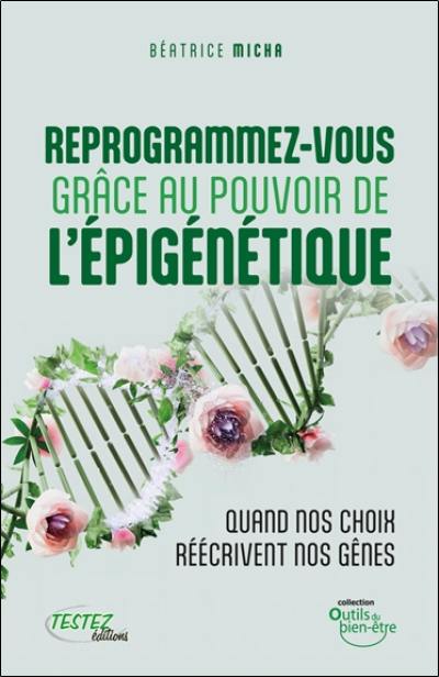 Reprogrammez-vous grâce au pouvoir de l'épigénétique : quand nos choix réécrivent nos gènes