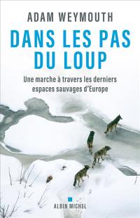 Dans les pas du loup : une marche à travers les derniers espaces sauvages d'Europe