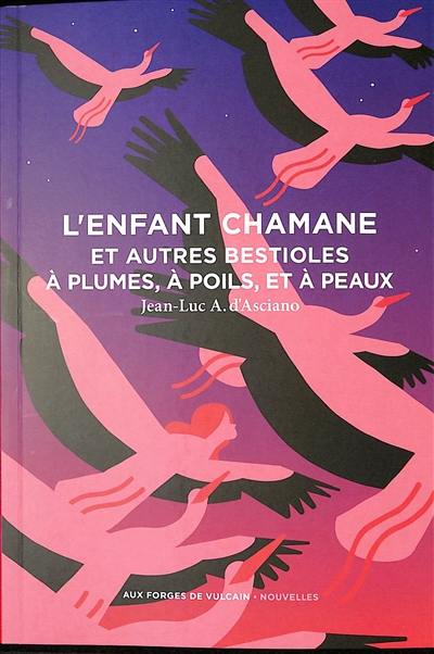 L'enfant chamane : et autres bestioles à plumes, à poils, et à peaux L'enfant chamane : et autres bestioles à plumes, à poils, et à peaux