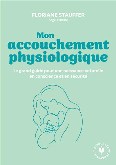 Mon accouchement physiologique : le grand guide pour une naissance naturelle en conscience et en sécurité Mon accouchement physiologique : le grand guide pour une naissance naturelle en conscience et en sécurité