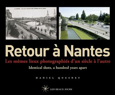 Retour à Nantes : les mêmes lieux photographiés d'un siècle à l'autre = identical shots, a hundred years apart Retour à Nantes : les mêmes lieux photographiés d'un siècle à l'autre = identical shots, a hundred years apart