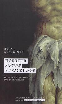 Horreur sacrée et sacrilège : image, violence et religion (XVIe et XXIe siècles) Horreur sacrée et sacrilège : image, violence et religion (XVIe et XXIe siècles)