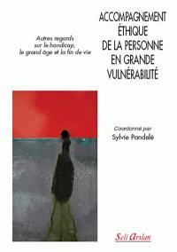 Accompagnement éthique de la personne en grande vulnérabilité : autres regards sur le handicap, le grand âge et la fin de vie
