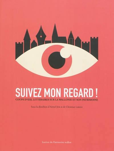 Suivez mon regard ! : coups d'oeil littéraires sur la Wallonie et son patrimoine