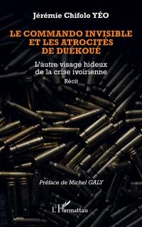 Le commando invisible et les atrocités de Duékoué : l'autre visage hideux de la crise ivoirienne : récit