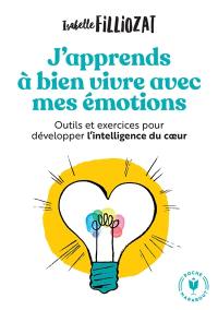 J'apprends à bien vivre avec mes émotions : outils et exercices pour développer l'intelligence du coeur