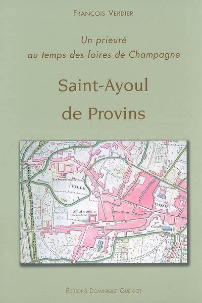 Saint-Ayoul de Provins : un prieuré au temps des foires de Champagne Saint-Ayoul de Provins : un prieuré au temps des foires de Champagne