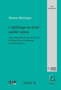 L'arbitrage en droit public suisse : une comparaison avec la France, les Etats-Unis et l'arbitrage d'investissement L'arbitrage en droit public suisse : une comparaison avec la France, les Etats-Unis et l'arbitrage d'investissement