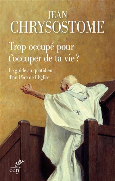 Trop occupé pour t'occuper de ta vie ? : le guide au quotidien d'un Père de l'Eglise