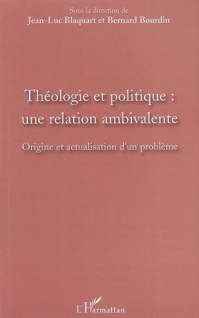 Théologie et politique : une relation ambivalente : origine et actualisation d'un problème Théologie et politique : une relation ambivalente : origine et actualisation d'un problème