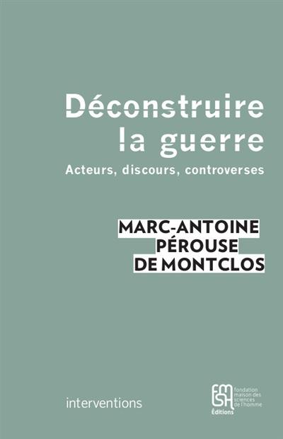 Déconstruire la guerre : acteurs, discours, controverses Déconstruire la guerre : acteurs, discours, controverses
