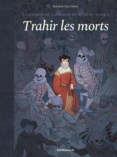 L'escadron de Catherine de Médicis. Vol. 2. Trahir les morts L'escadron de Catherine de Médicis. Vol. 2. Trahir les morts