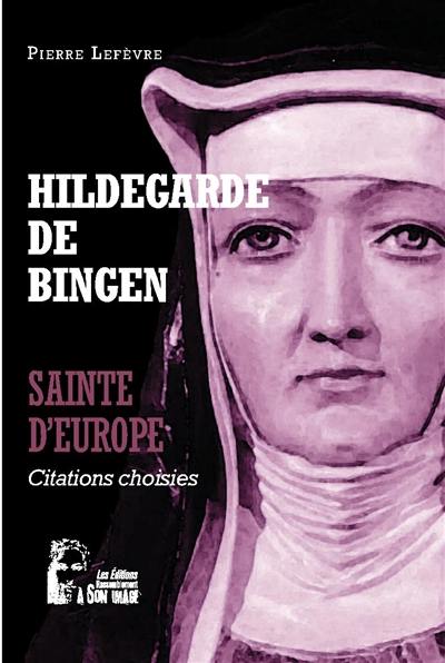 Hildegarde de Bingen : sainte d'Europe : citations choisies Hildegarde de Bingen : sainte d'Europe : citations choisies