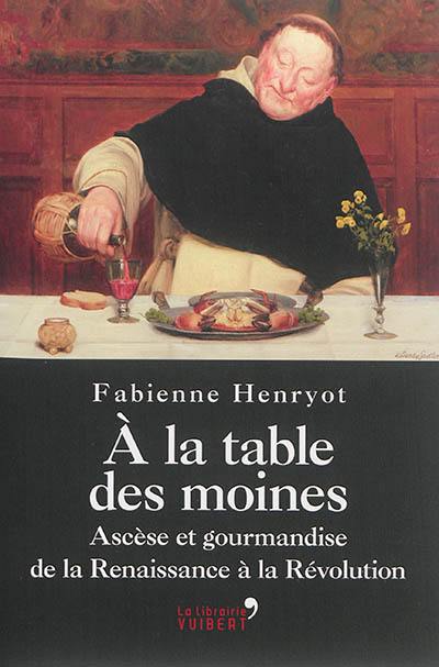 A la table des moines : ascèse et gourmandise de la Renaissance à la Révolution A la table des moines : ascèse et gourmandise de la Renaissance à la Révolution