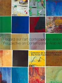 Regard sur l'art contemporain arabe : collection de la Fondation Kinda. Perspective on contemporary Arab art : the Kinda Foundation collection Regard sur l'art contemporain arabe : collection de la Fondation Kinda. Perspective on contemporary Arab art : the Kinda Foundation collection