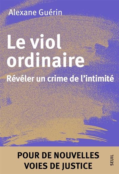 Le viol ordinaire : révéler un crime de l'intimité : pour de nouvelles voies de justice