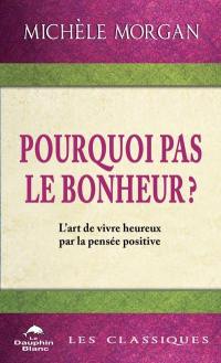 Pourquoi pas le bonheur ? : L'art de vivre heureux par la pensée positive