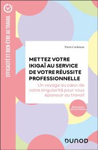 Mettez votre ikigaï au service de votre réussite professionnelle : un voyage au coeur de votre singularité pour vous épanouir au travail