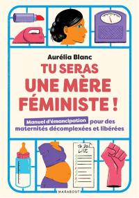 Tu seras une mère féministe ! : manuel d'émancipation pour des maternités décomplexées et libérées