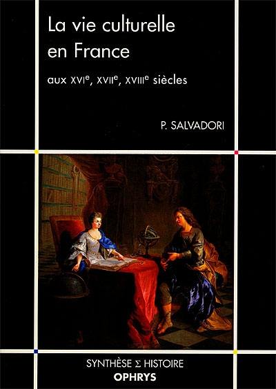 La vie culturelle en France : aux XVIe, XVIIe, XVIIIe siècles La vie culturelle en France : aux XVIe, XVIIe, XVIIIe siècles
