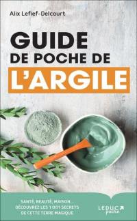 Guide de poche de l'argile : santé, beauté, maison... : découvrez les 1.001 secrets de cette terre magique