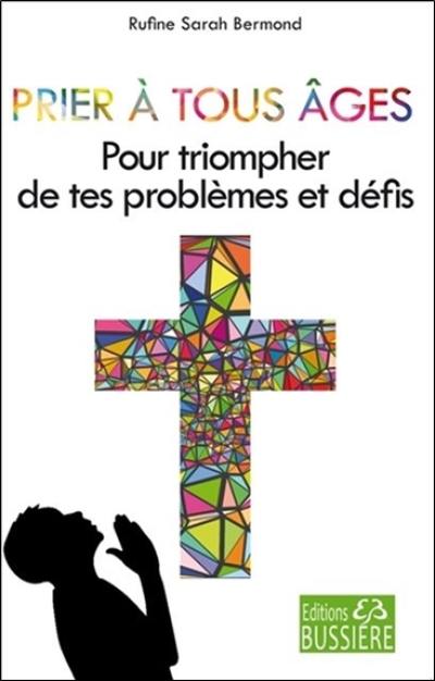Prier à tous âges : pour triompher de tes problèmes et défis : en neuvaine