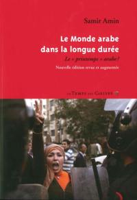 Le monde arabe dans la longue durée : le printemps arabe ? Le monde arabe dans la longue durée : le printemps arabe ?