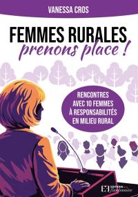 Femmes rurales : prenons place ! : rencontres avec 10 femmes à responsabilités en milieu rural