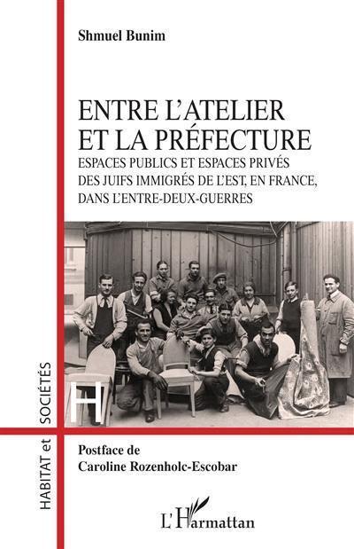 Entre l'atelier et la préfecture : espaces publics et espaces privés des juifs immigrés de l'est, en France, dans l'entre-deux-guerres