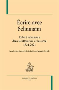Ecrire avec Schumann : Robert Schumann dans la littérature et les arts, 1834-2021