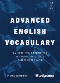 Advanced English vocabulary : an ideal tool to train for the TOEIC, TOEFL, IELTS & Cambridge exams