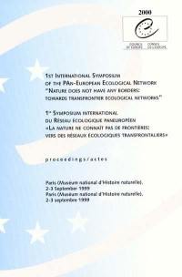 Nature does not have any borders, towards transfrontier ecological networks : proceedings 1st international symposium of the pan-european ecological network, Paris, Muséum national d'histoire naturelle, 2-3 september 1999. La nature ne connaît pas de frontières, vers des réseaux écologiques transfrontaliers : actes du 1er symposium international du réseau écologique paneuropéen. La nature ne connaît pas de frontières, vers des réseaux écologiques transfrontaliers : actes du 1er symposium international du Réseau écologique paneuropéen, Paris, Muséum national d'histoire naturelle, 2-3 septembre 1999 Nature does not have any borders, towards transfrontier ecological networks : proceedings 1st international symposium of the pan-european ecological network, Paris, Muséum national d'histoire naturelle, 2-3 september 1999. La nature ne connaît pas de frontières, vers des réseaux écologiques transfrontaliers : actes du 1er symposium international du réseau écologique paneuropéen. La nature ne connaît pas de frontières, vers des réseaux écologiques transfrontaliers : actes du 1er symposium international du Réseau écologique paneuropéen, Paris, Muséum national d'histoire naturelle, 2-3 septembre 1999