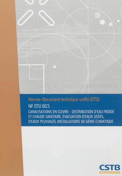 Canalisations en cuivre : distribution d'eau froide et chaude sanitaire, évacuation d'eaux usées, d'eaux pluviales, installations de génie climatique : NF DTU 60.5 Canalisations en cuivre : distribution d'eau froide et chaude sanitaire, évacuation d'eaux usées, d'eaux pluviales, installations de génie climatique : NF DTU 60.5