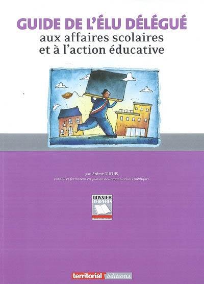 Guide de l'élu délégué aux affaires scolaires et à l'action éducative Guide de l'élu délégué aux affaires scolaires et à l'action éducative