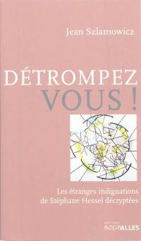 Détrompez-vous ! : les étranges indignations de Stéphane Hessel décryptées