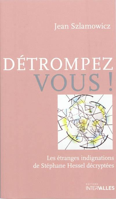 Détrompez-vous ! : les étranges indignations de Stéphane Hessel décryptées