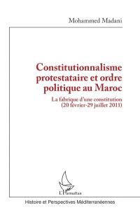 Constitutionnalisme protestataire et ordre politique au Maroc : la fabrique d'une constitution (20 février-29 juillet 2011)