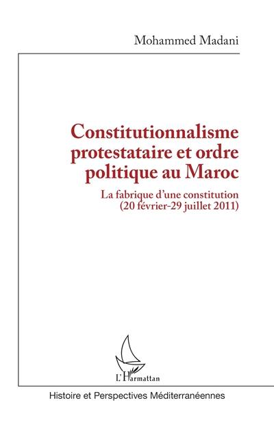 Constitutionnalisme protestataire et ordre politique au Maroc : la fabrique d'une constitution (20 février-29 juillet 2011) Constitutionnalisme protestataire et ordre politique au Maroc : la fabrique d'une constitution (20 février-29 juillet 2011)