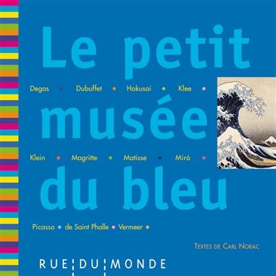 Le petit musée du bleu : Degas, Dubuffet, Hokusai, Klee, Klein, Magritte, Matisse, Miro, Picasso, de Saint Phalle, Vermeer : 13 oeuvres, 13 poèmes Le petit musée du bleu : Degas, Dubuffet, Hokusai, Klee, Klein, Magritte, Matisse, Miro, Picasso, de Saint Phalle, Vermeer : 13 oeuvres, 13 poèmes