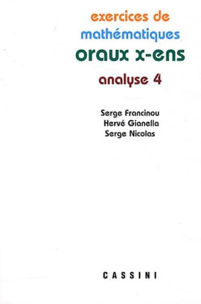 Exercices de mathématiques des oraux de l'Ecole polytechnique et des écoles normales supérieures. Analyse 4 Exercices de mathématiques des oraux de l'Ecole polytechnique et des écoles normales supérieures. Analyse 4