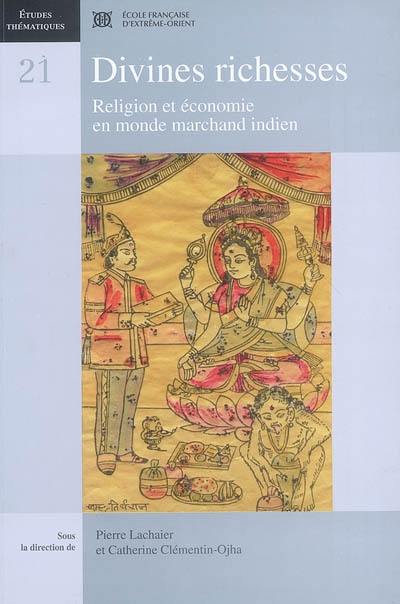 Divines richesses : religion et économie en monde marchand indien Divines richesses : religion et économie en monde marchand indien