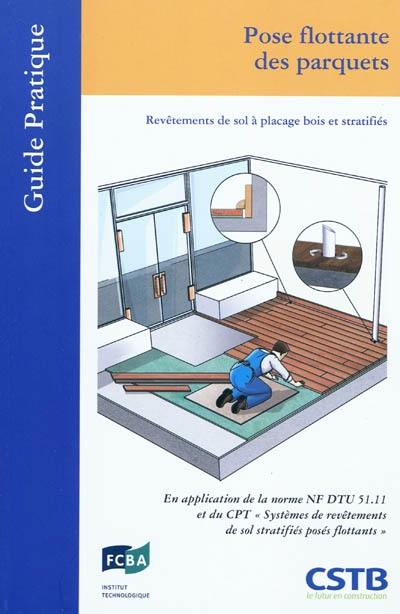 Pose flottante des parquets : revêtements de sol à placage bois et stratifiés : en application de la norme NF DTU 51.11 et du CPT systèmes de revêtements de sol stratifiés posés flottants Pose flottante des parquets : revêtements de sol à placage bois et stratifiés : en application de la norme NF DTU 51.11 et du CPT systèmes de revêtements de sol stratifiés posés flottants