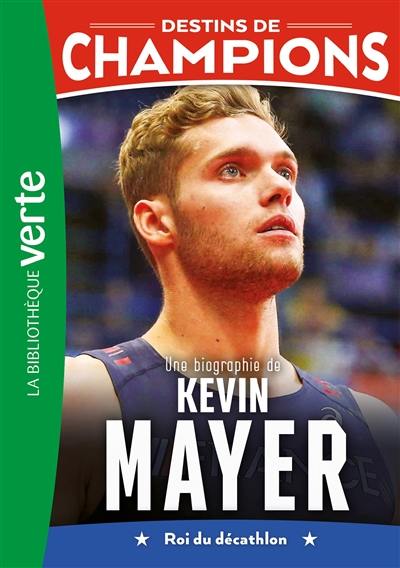Destins de champions. Vol. 16. Une biographie de Kevin Mayer : roi du décathlon Destins de champions. Vol. 16. Une biographie de Kevin Mayer : roi du décathlon