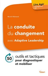 La conduite du changement avec Adaptive Leadership : 50 outils et tactiques pour diagnostiquer et mobiliser