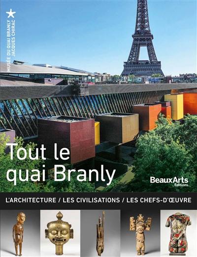 Tout le quai Branly : l'architecture, les civilisations, les chefs-d'oeuvre Tout le quai Branly : l'architecture, les civilisations, les chefs-d'oeuvre