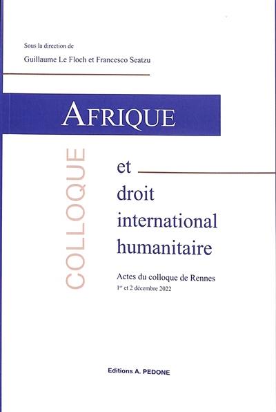Afrique et droit international humanitaire : actes du colloque de Rennes 1er et 2 décembre 2022 Afrique et droit international humanitaire : actes du colloque de Rennes 1er et 2 décembre 2022
