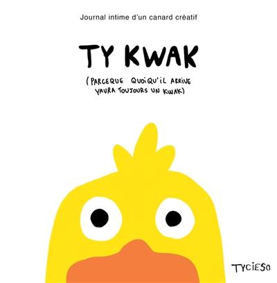 Ty kwak : journal intime d'un canard créatif : parce que quoi qu'il arrive yaura toujours un kwac